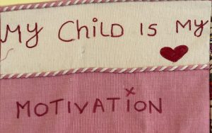 Section of wall hanging made by residents at Jasmine Mother’s Recovery Centre/Trevi. which says 'My child is my motivation'