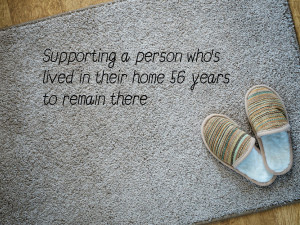 Supporting a person who’s lived in their home 56 years to remain there